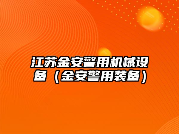 江蘇金安警用機(jī)械設(shè)備（金安警用裝備）