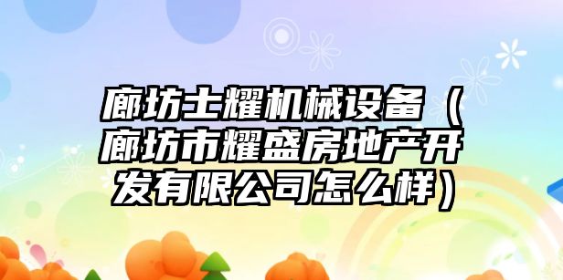 廊坊士耀機械設(shè)備（廊坊市耀盛房地產(chǎn)開發(fā)有限公司怎么樣）