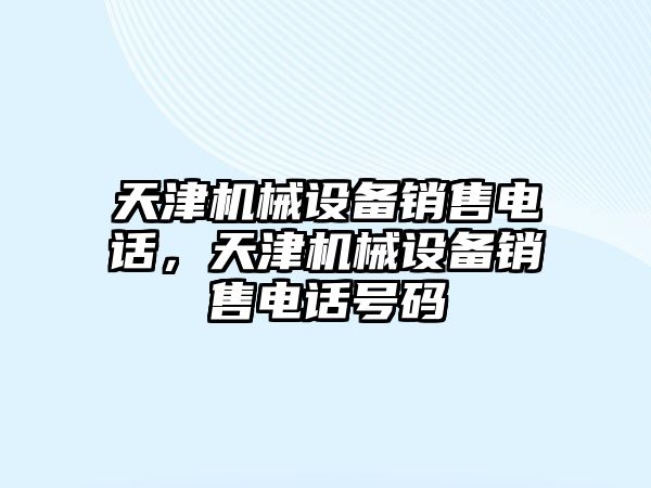 天津機械設備銷售電話，天津機械設備銷售電話號碼