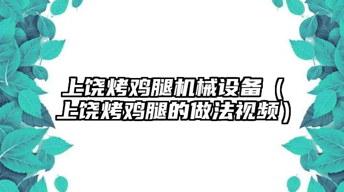 上饒烤雞腿機械設備（上饒烤雞腿的做法視頻）