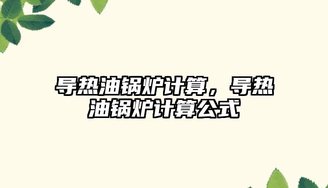 導熱油鍋爐計算，導熱油鍋爐計算公式