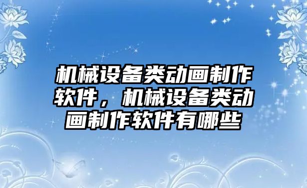 機械設備類動畫制作軟件，機械設備類動畫制作軟件有哪些