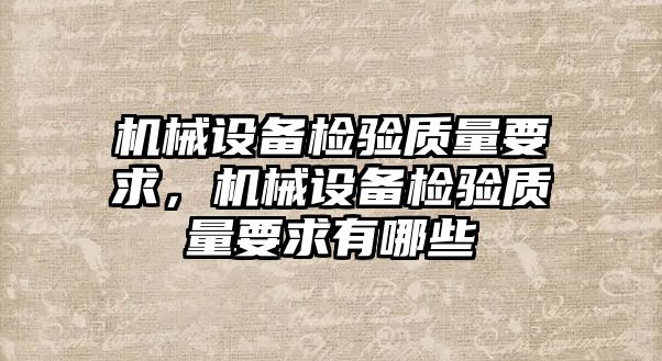 機械設備檢驗質量要求，機械設備檢驗質量要求有哪些