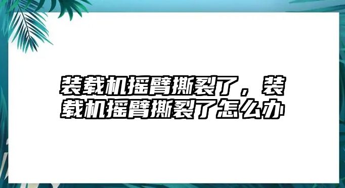 裝載機搖臂撕裂了，裝載機搖臂撕裂了怎么辦