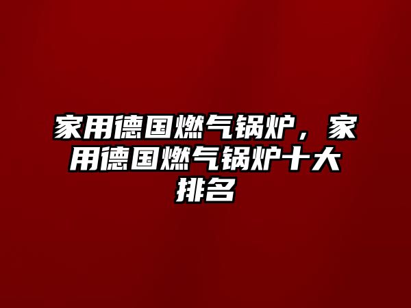 家用德國燃氣鍋爐，家用德國燃氣鍋爐十大排名