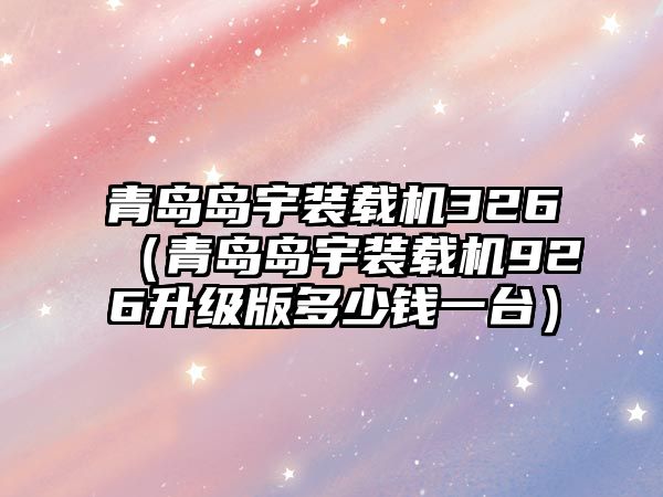 青島島宇裝載機326（青島島宇裝載機926升級版多少錢一臺）