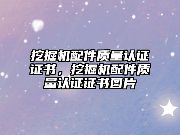 挖掘機配件質量認證證書，挖掘機配件質量認證證書圖片