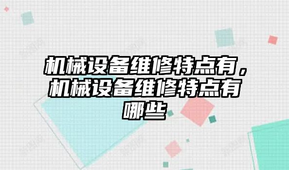 機械設備維修特點有，機械設備維修特點有哪些