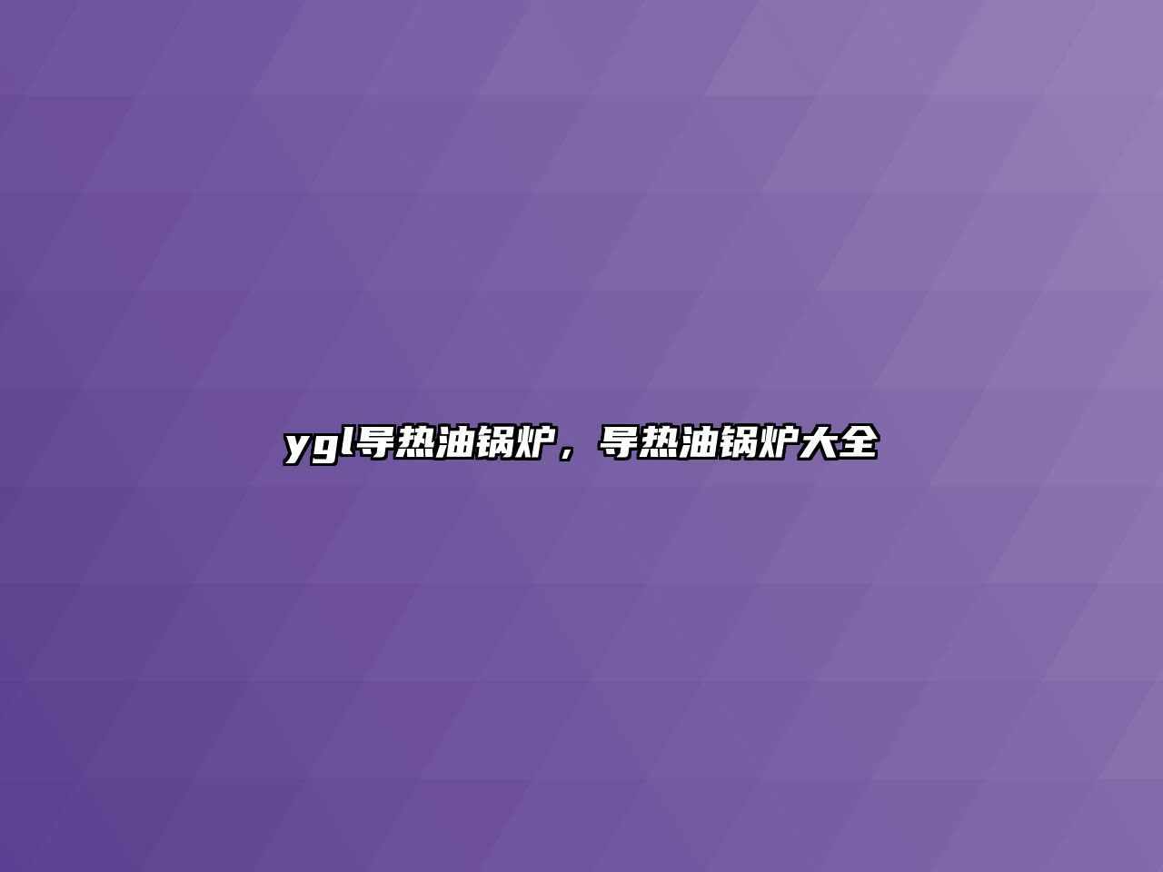 ygl導熱油鍋爐，導熱油鍋爐大全