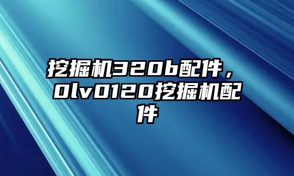 挖掘機320b配件，ⅴ0lv0120挖掘機配件