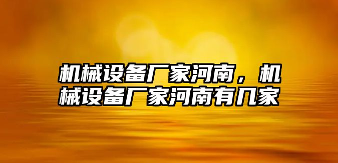 機械設備廠家河南，機械設備廠家河南有幾家