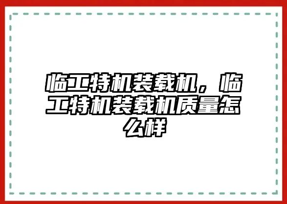 臨工特機裝載機，臨工特機裝載機質量怎么樣