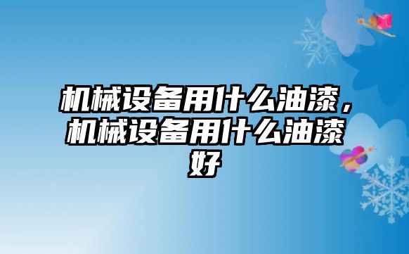 機(jī)械設(shè)備用什么油漆，機(jī)械設(shè)備用什么油漆好