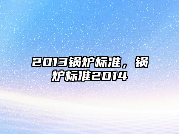 2013鍋爐標準，鍋爐標準2014