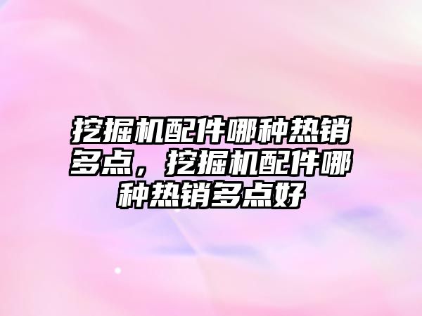 挖掘機配件哪種熱銷多點，挖掘機配件哪種熱銷多點好