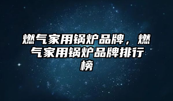 燃?xì)饧矣缅仩t品牌，燃?xì)饧矣缅仩t品牌排行榜