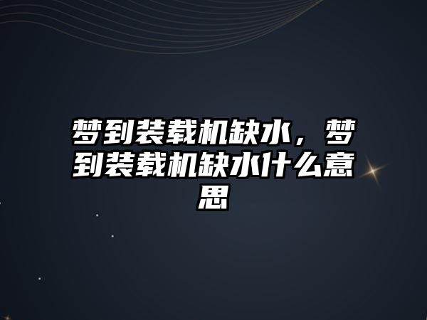 夢到裝載機缺水，夢到裝載機缺水什么意思