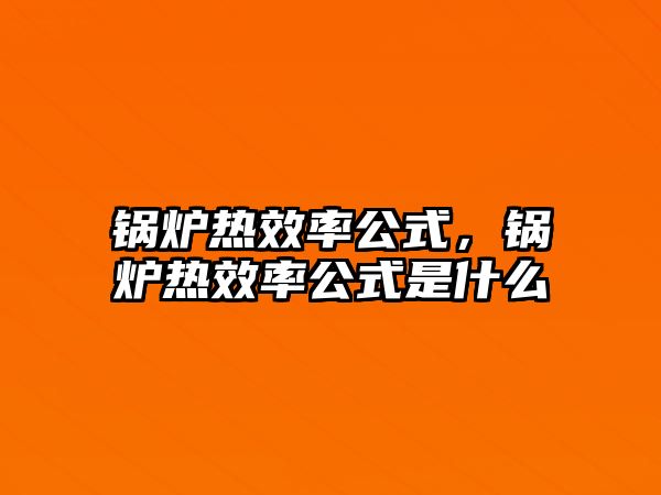 鍋爐熱效率公式，鍋爐熱效率公式是什么