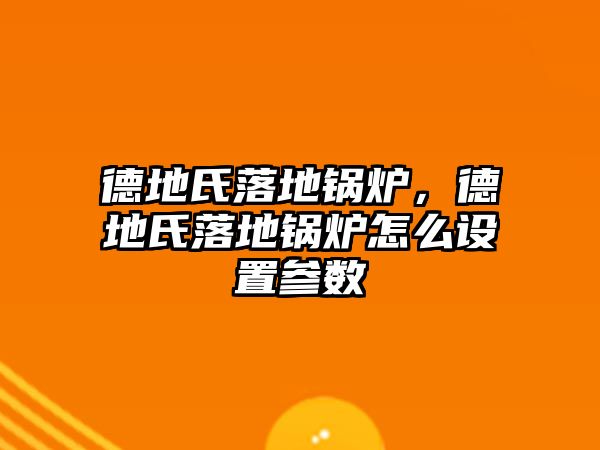 德地氏落地鍋爐，德地氏落地鍋爐怎么設置參數