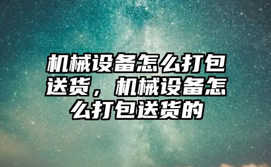 機械設備怎么打包送貨，機械設備怎么打包送貨的