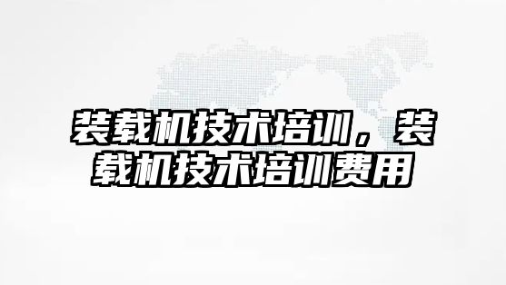 裝載機技術培訓，裝載機技術培訓費用