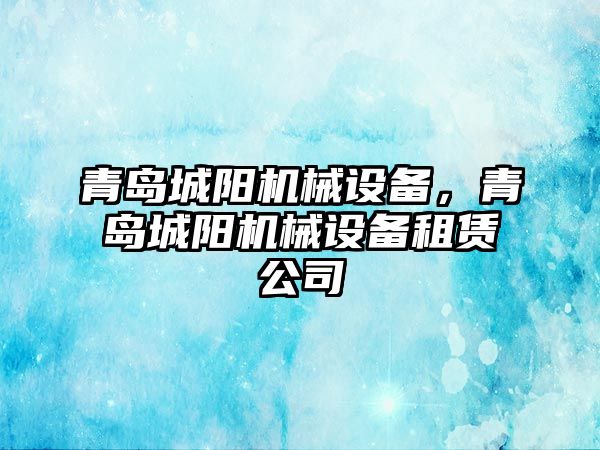 青島城陽機械設備，青島城陽機械設備租賃公司