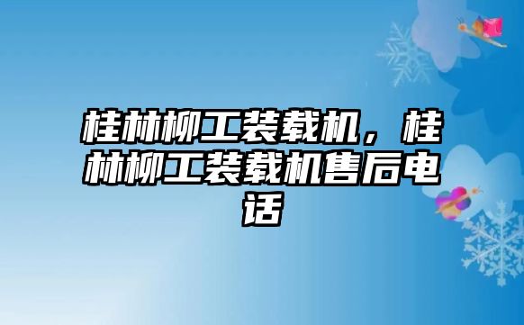 桂林柳工裝載機，桂林柳工裝載機售后電話