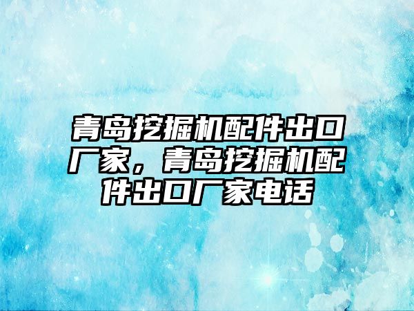 青島挖掘機(jī)配件出口廠家，青島挖掘機(jī)配件出口廠家電話