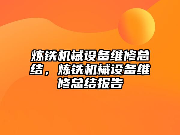 煉鐵機械設備維修總結，煉鐵機械設備維修總結報告