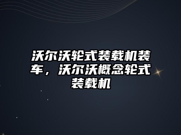 沃爾沃輪式裝載機裝車，沃爾沃概念輪式裝載機