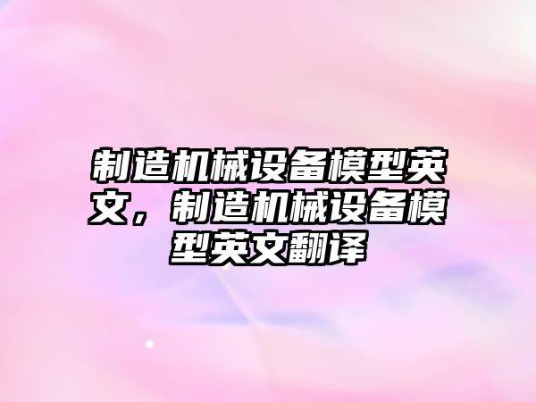 制造機械設備模型英文，制造機械設備模型英文翻譯