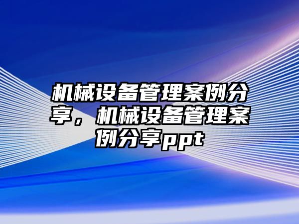 機械設備管理案例分享，機械設備管理案例分享ppt