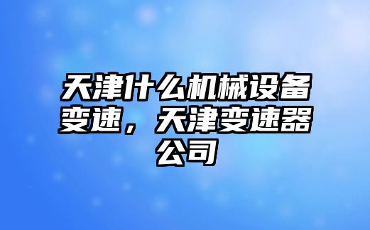 天津什么機(jī)械設(shè)備變速，天津變速器公司