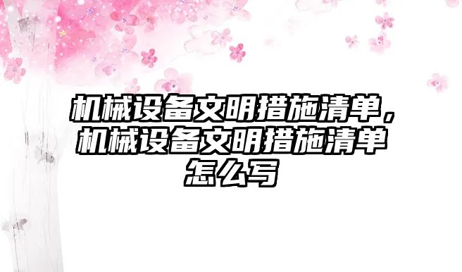 機械設備文明措施清單，機械設備文明措施清單怎么寫