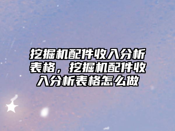 挖掘機(jī)配件收入分析表格，挖掘機(jī)配件收入分析表格怎么做