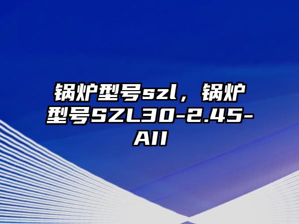 鍋爐型號szl，鍋爐型號SZL30-2.45-AII