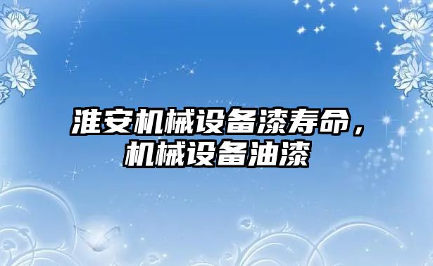 淮安機械設(shè)備漆壽命，機械設(shè)備油漆