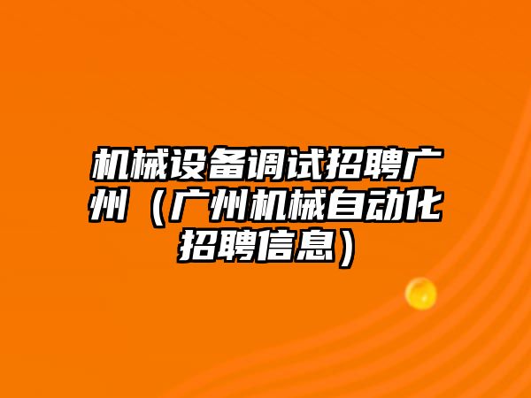 機械設(shè)備調(diào)試招聘廣州（廣州機械自動化招聘信息）