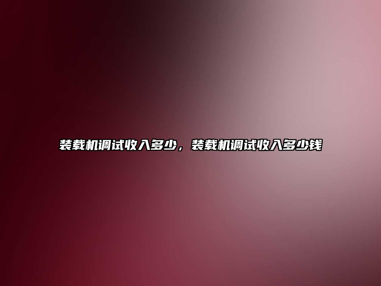 裝載機調試收入多少，裝載機調試收入多少錢