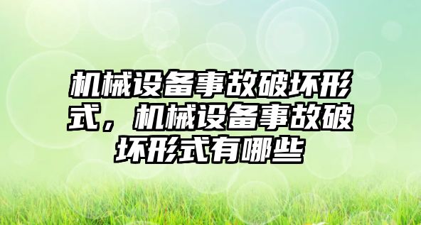 機械設(shè)備事故破壞形式，機械設(shè)備事故破壞形式有哪些