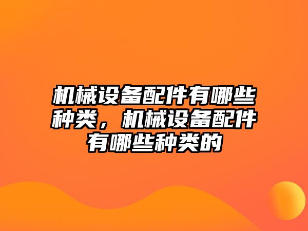 機(jī)械設(shè)備配件有哪些種類，機(jī)械設(shè)備配件有哪些種類的