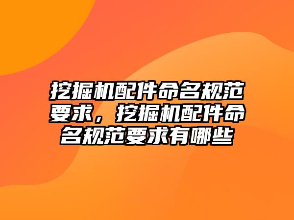 挖掘機配件命名規范要求，挖掘機配件命名規范要求有哪些