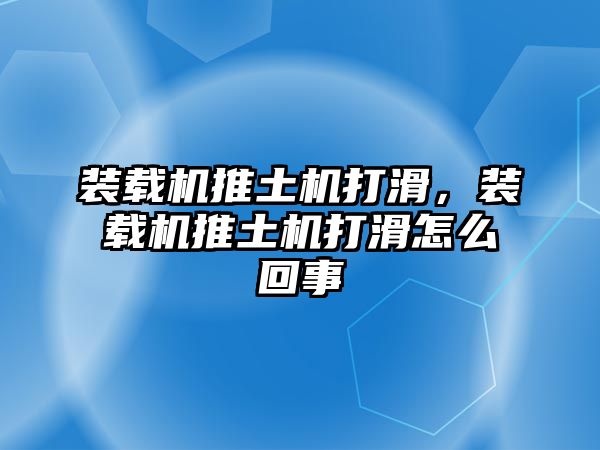 裝載機推土機打滑，裝載機推土機打滑怎么回事