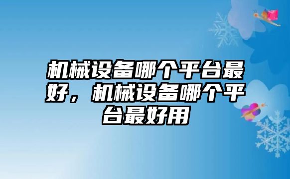 機械設備哪個平臺最好，機械設備哪個平臺最好用