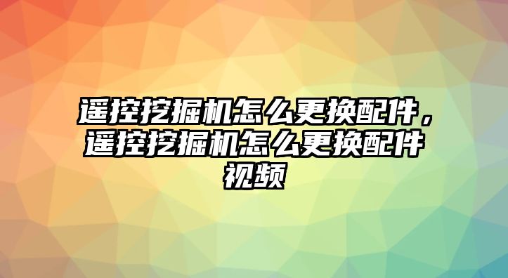 遙控挖掘機怎么更換配件，遙控挖掘機怎么更換配件視頻