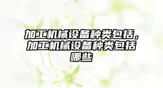 加工機械設備種類包括，加工機械設備種類包括哪些