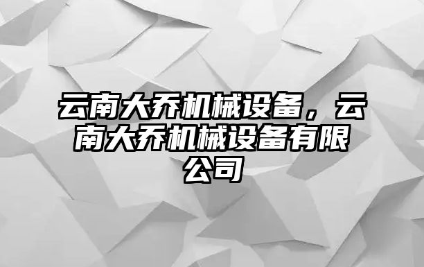 云南大喬機械設(shè)備，云南大喬機械設(shè)備有限公司