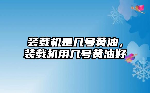 裝載機(jī)是幾號黃油，裝載機(jī)用幾號黃油好