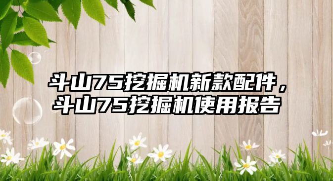 斗山75挖掘機(jī)新款配件，斗山75挖掘機(jī)使用報告