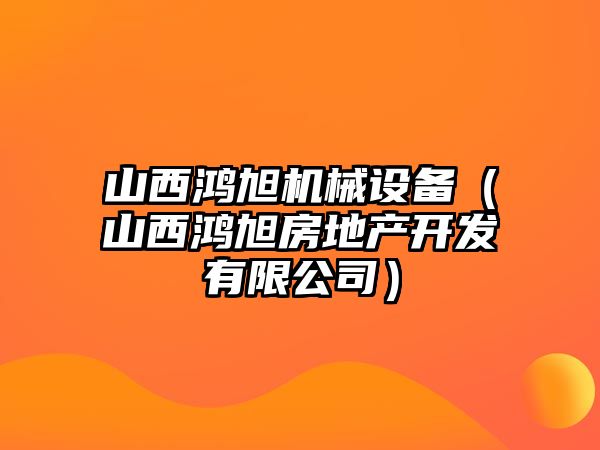 山西鴻旭機械設備（山西鴻旭房地產(chǎn)開發(fā)有限公司）